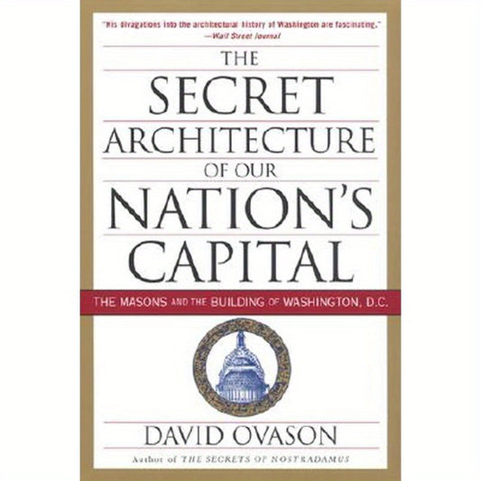 The Secret Architecture of Our Nation's Capital: The Masons and the Building of Washington, D.C.