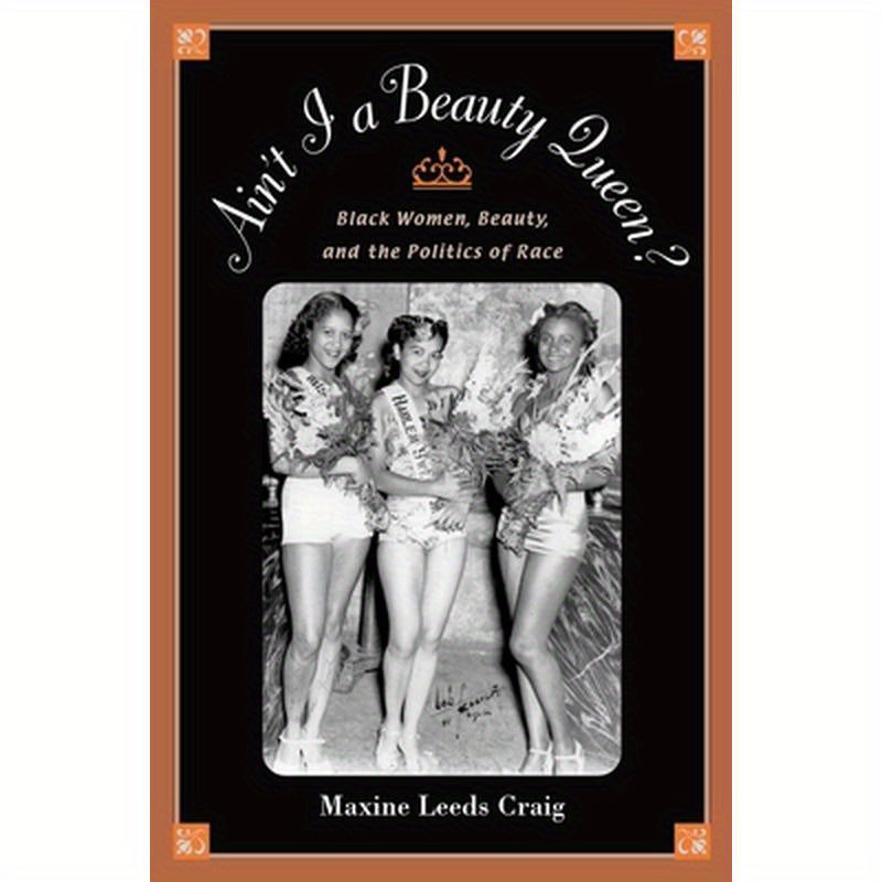 Ain't I a Beauty Queen?: Black Women, Beauty, and the Politics of Race