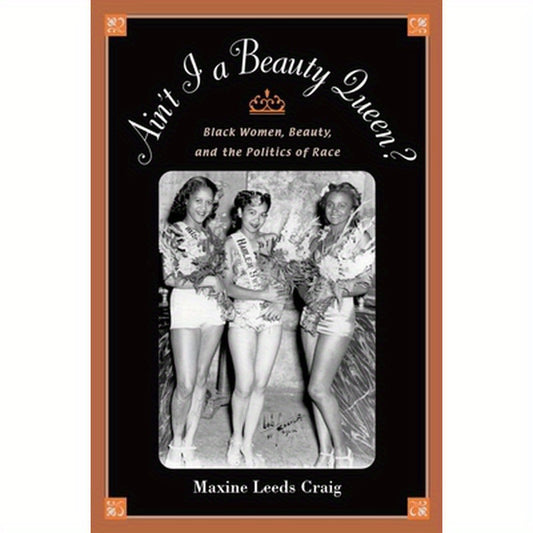 Ain't I a Beauty Queen?: Black Women, Beauty, and the Politics of Race