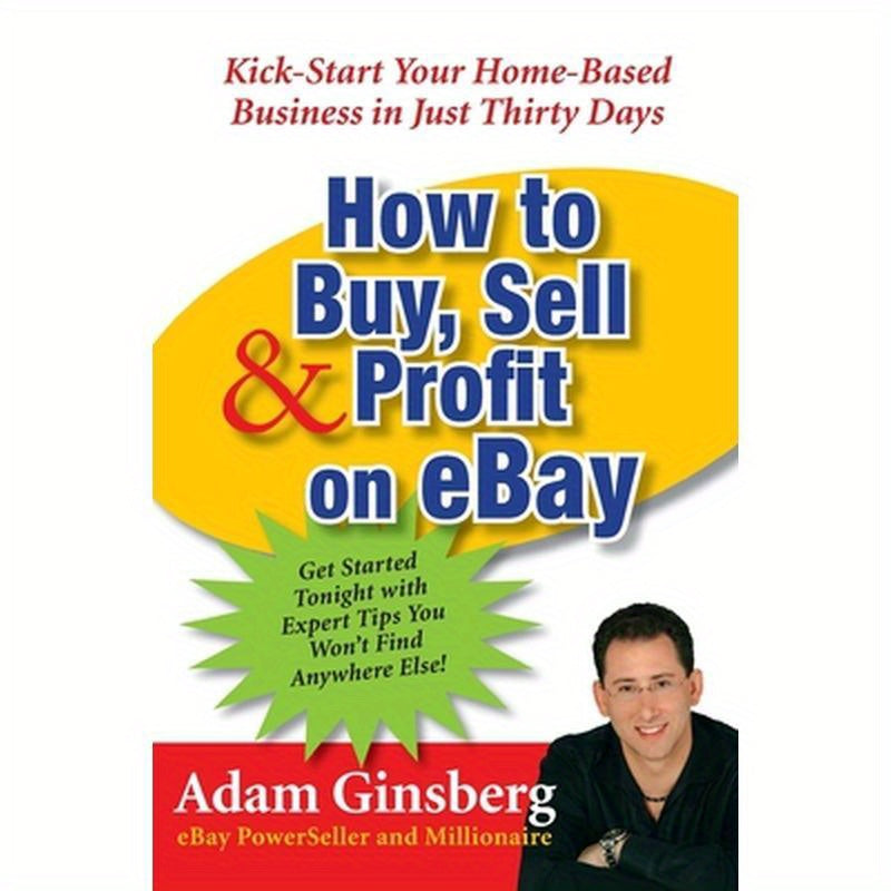 How to Buy, Sell, and Profit on Ebay: Kick-Start Your Home-Based Business in Just Thirty Days