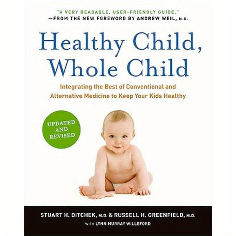 Healthy Child, Whole Child: Integrating the Best of Conventional and Alternative Medicine to Keep Your Kids Healthy