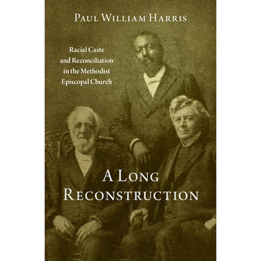 A Long Reconstruction: Racial Caste and Reconciliation in the Methodist Episcopal Church