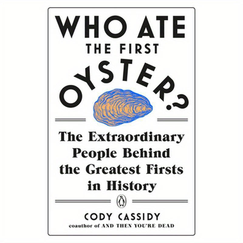 Who Ate the First Oyster?: The Extraordinary People Behind the Greatest Firsts in History