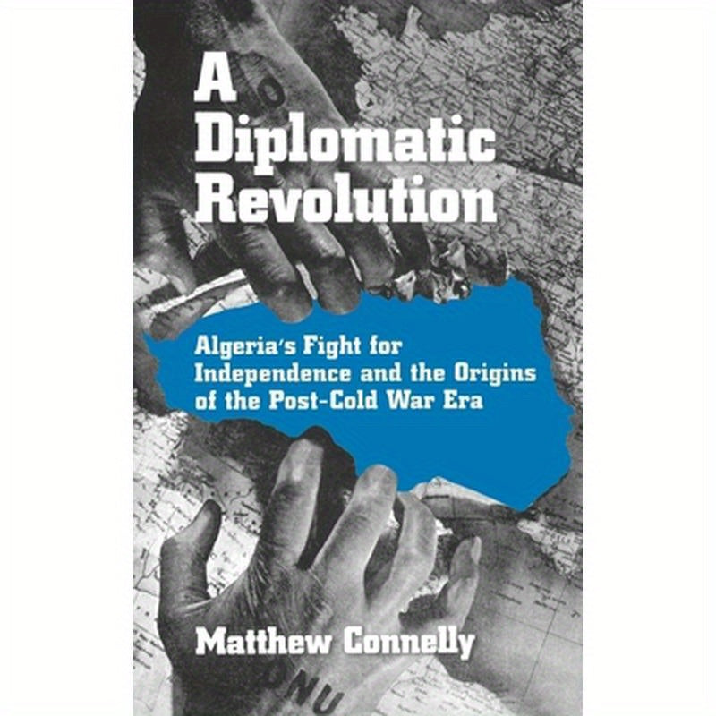 A Diplomatic Revolution: Algeria's Fight for Independence and the Origins of the Post-Cold War Era