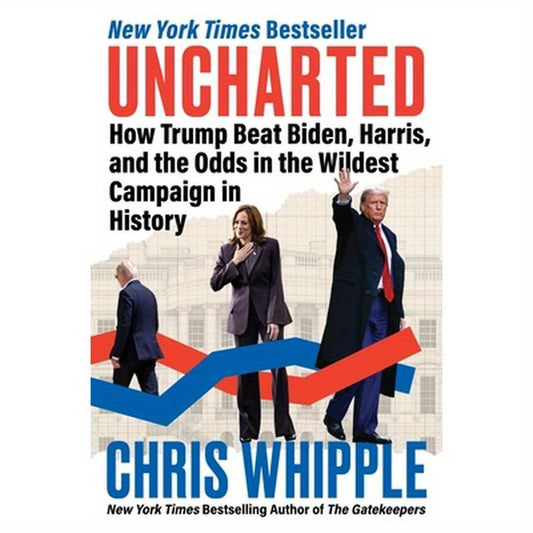 Uncharted: How Trump Beat Biden, Harris, and the Odds in the Wildest Campaign in History