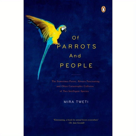 Of Parrots and People: The Sometimes Funny, Always Fascinating, and Often Catastrophic Collision of Two Intelligent Species