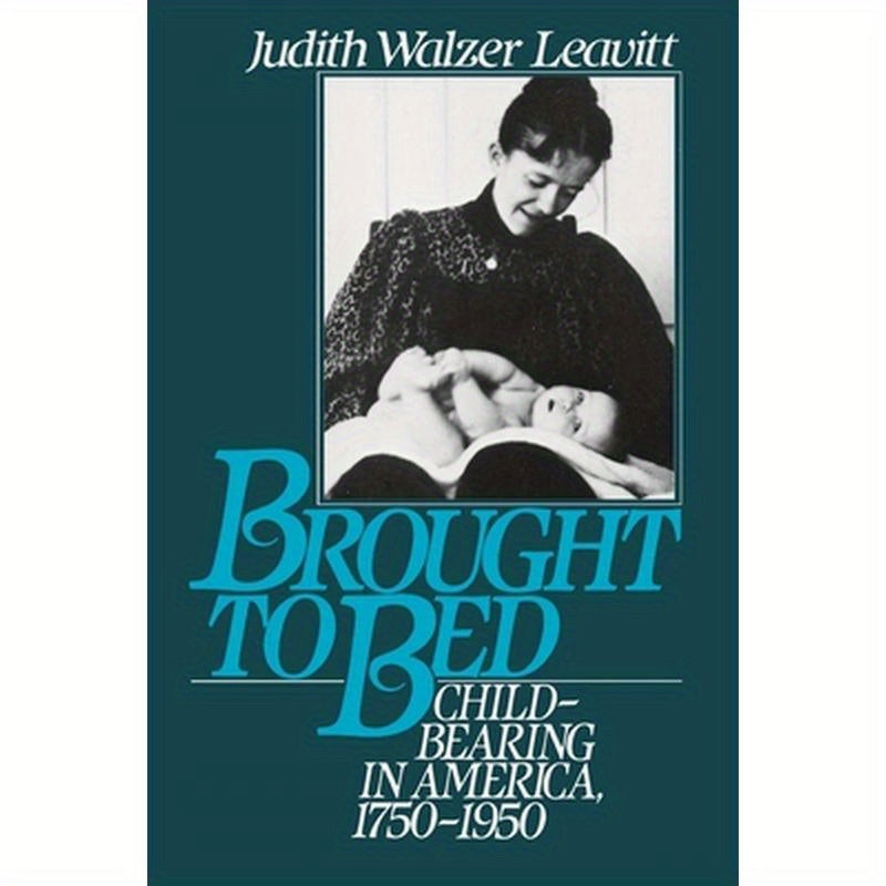 Brought to Bed: Childbearing in America 1750 to 1950