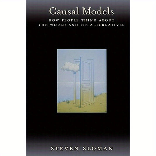 Causal Models: How People Think about the World and Its Alternatives