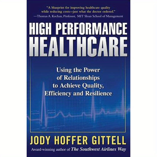 High Performance Healthcare: Using the Power of Relationships to Achieve Quality, Efficiency and Resilience
