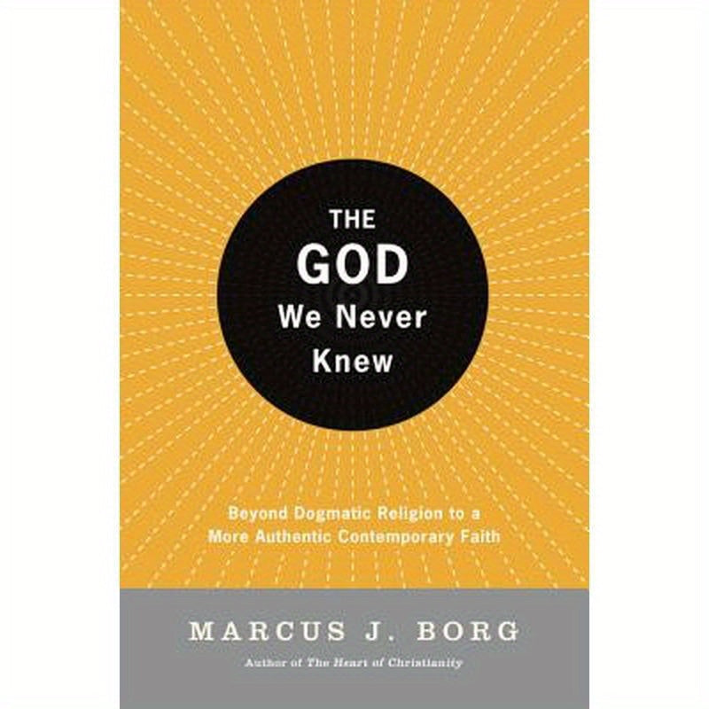 The God We Never Knew: Beyond Dogmatic Religion to a More Authenthic Contemporary Faith