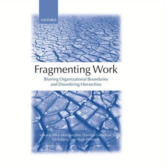 Fragmenting Work: Blurring Organizational Boundaries and Disordering Hierarchies