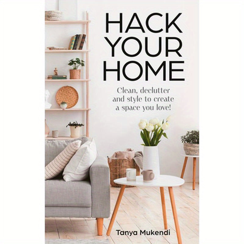 Hack Your Home: Clean, Declutter and Style to a Create a Space You Love!