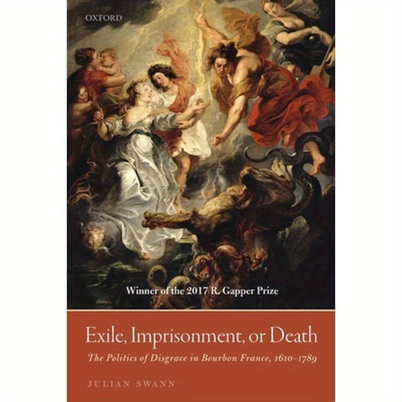 Exile, Imprisonment, or Death: The Politics of Disgrace in Bourbon France, 1610-1789