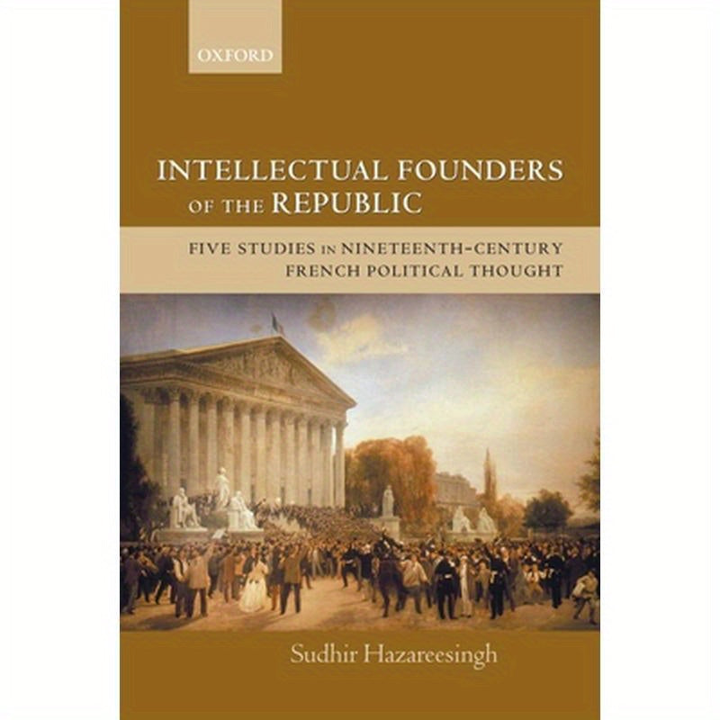 Intellectual Founders of the Republic: Five Studies in Nineteenth-Century French Republican Political Thought