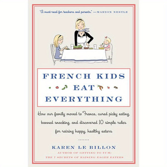 French Kids Eat Everything: How Our Family Moved to France, Cured Picky Eating, Banned Snacking, and Discovered 10 Simple Rules for Raising Happy, Hea