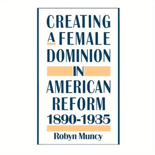 Creating a Female Dominion in American Reform, 1890-1935