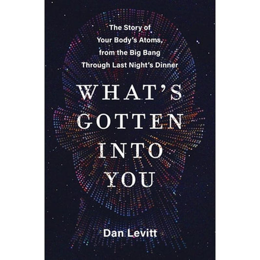 What's Gotten Into You: The Story of Your Body's Atoms, from the Big Bang Through Last Night's Dinner