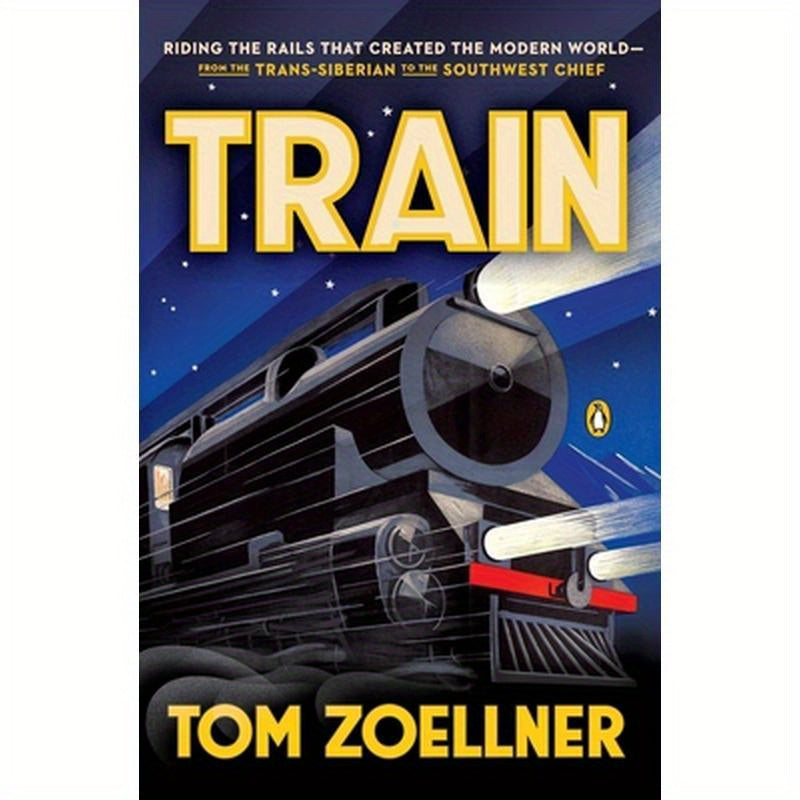 Train: Riding the Rails That Created the Modern World--from the Trans-Siberian to the Southwest Chief