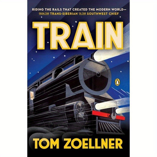 Train: Riding the Rails That Created the Modern World--from the Trans-Siberian to the Southwest Chief