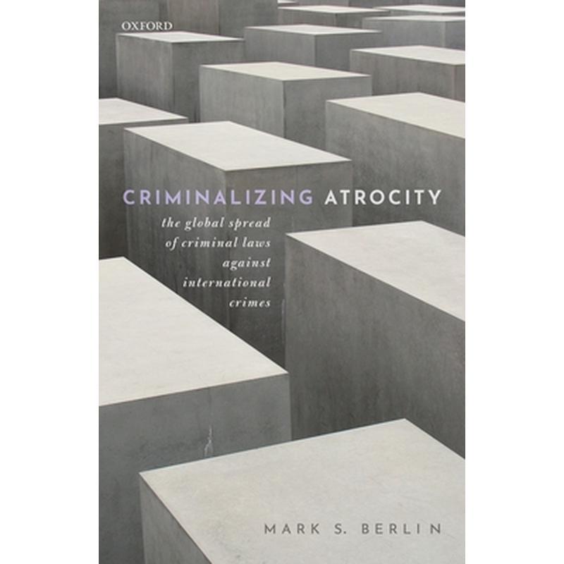 Criminalizing Atrocity: The Global Spread of Criminal Laws Against International Crimes