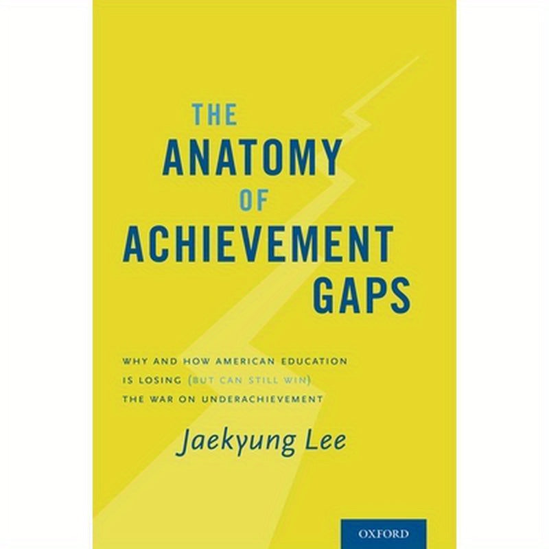 Anatomy of Achievement Gaps: Why and How American Education Is Losing (But Can Still Win) the War on Underachievement