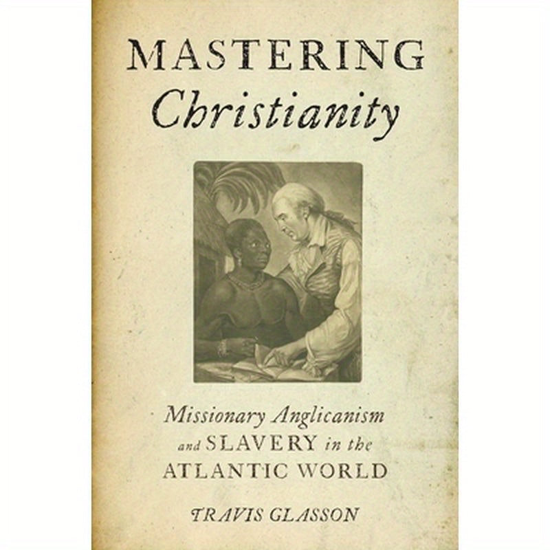 Mastering Christianity: Missionary Anglicanism and Slavery in the Atlantic World