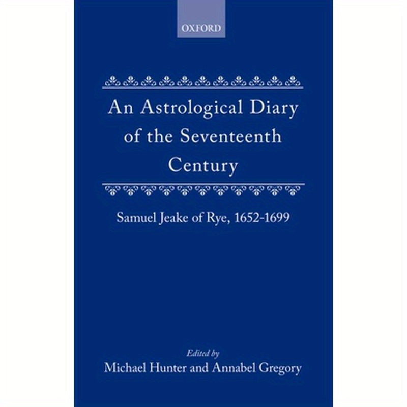 An Astrological Diary of the Seventeenth Century: Samuel Jeake of Rye 1652-1699