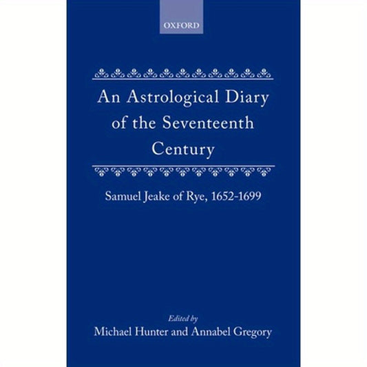 An Astrological Diary of the Seventeenth Century: Samuel Jeake of Rye 1652-1699