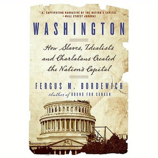 Washington: How Slaves, Idealists, and Scoundrels Created the Nation's Capital