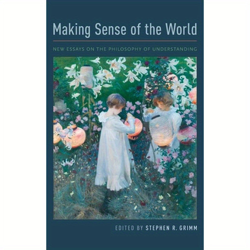 Making Sense of the World: New Essays on the Philosophy of Understanding