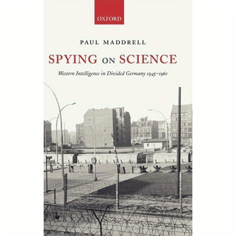 Spying on Science: Western Intelligence in Divided Germany 1945-1961