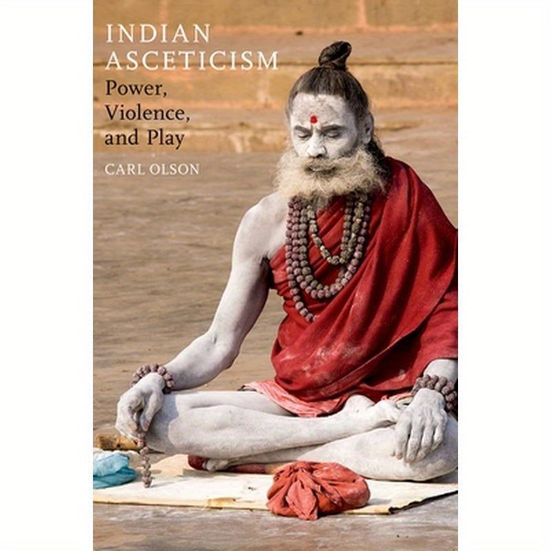 Indian Asceticism: Power, Violence, and Play