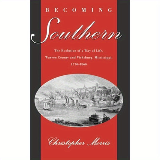 Becoming Southern: The Evolution of a Way of Life, Warren County and Vicksburg, Mississippi, 1770-1860