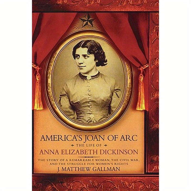 America's Joan of Arc: The Life of Anna Elizabeth Dickinson