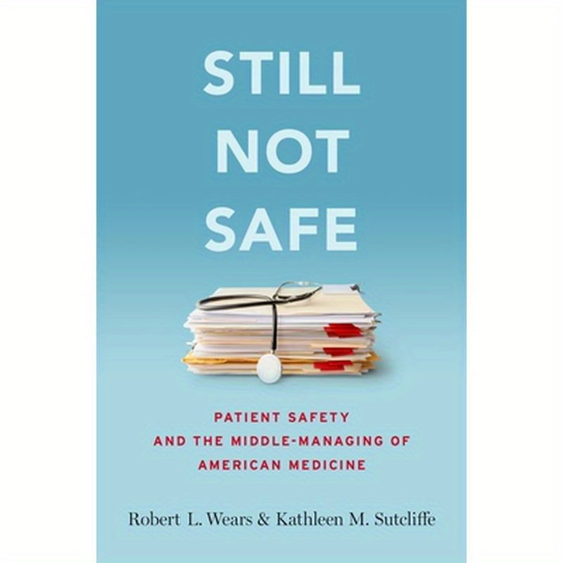 Still Not Safe: Patient Safety and the Middle-Managing of American Medicine