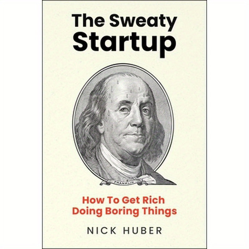 The Sweaty Startup: How to Get Rich Doing Boring Things