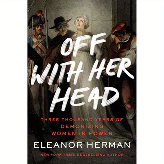 Off with Her Head: Three Thousand Years of Demonizing Women in Power