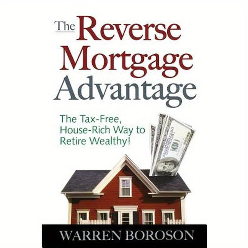 The Reverse Mortgage Advantage: The Tax-Free, House Rich Way to Retire Wealthy!