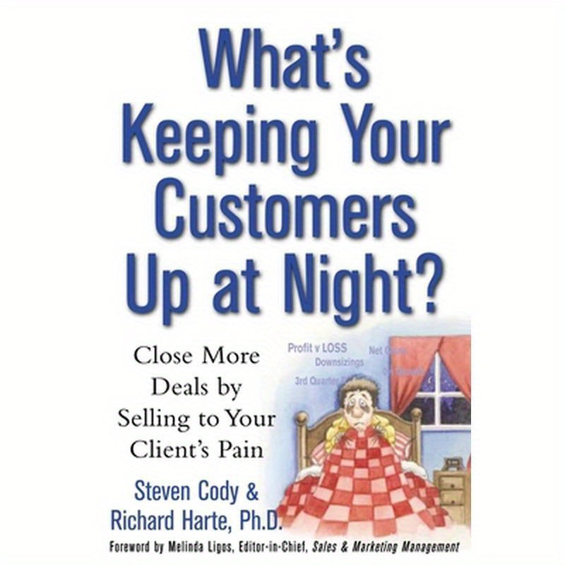 What's Keeping Your Customers Up at Night?: Close More Deals by Selling to Your Client's Pain