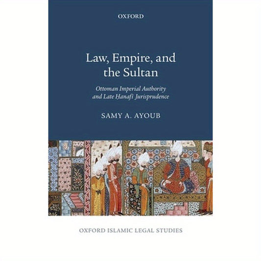 Law, Empire, and the Sultan: Ottoman Imperial Authority and Late Hanafi Jurisprudence