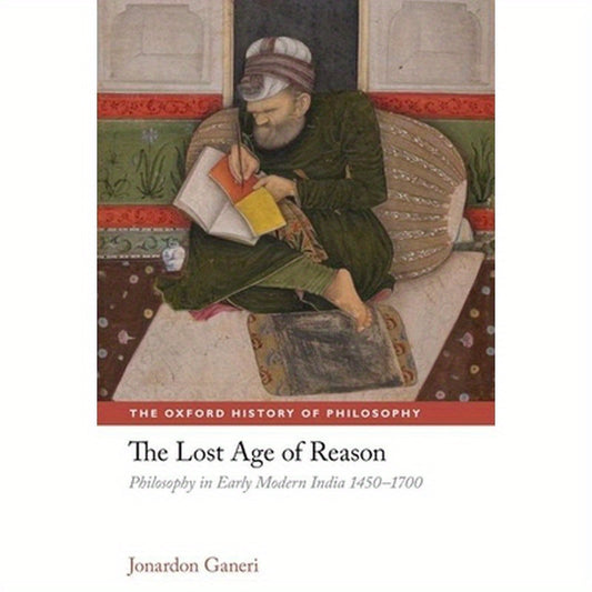 The Lost Age of Reason: Philosophy in Early Modern India 1450-1700