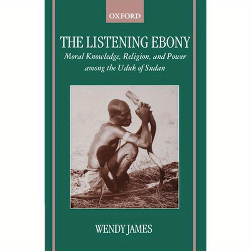 The Listening Ebony: Moral Knowledge, Religion, and Power Among the Uduk of Sudan
