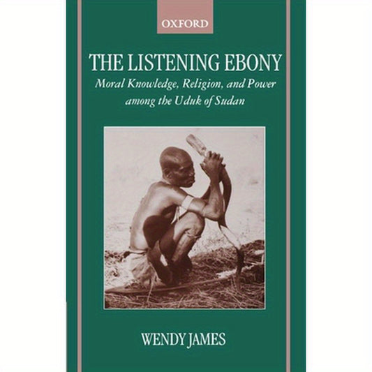 The Listening Ebony: Moral Knowledge, Religion, and Power Among the Uduk of Sudan