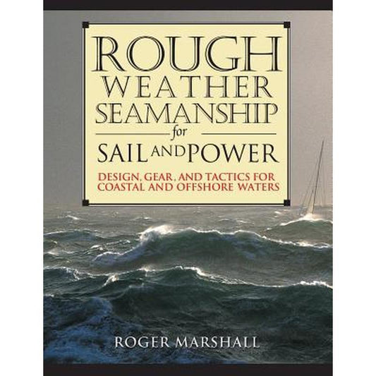 Rough Weather Seamanship for Sail and Power: Design, Gear, and Tactics for Coastal and Offshore Waters