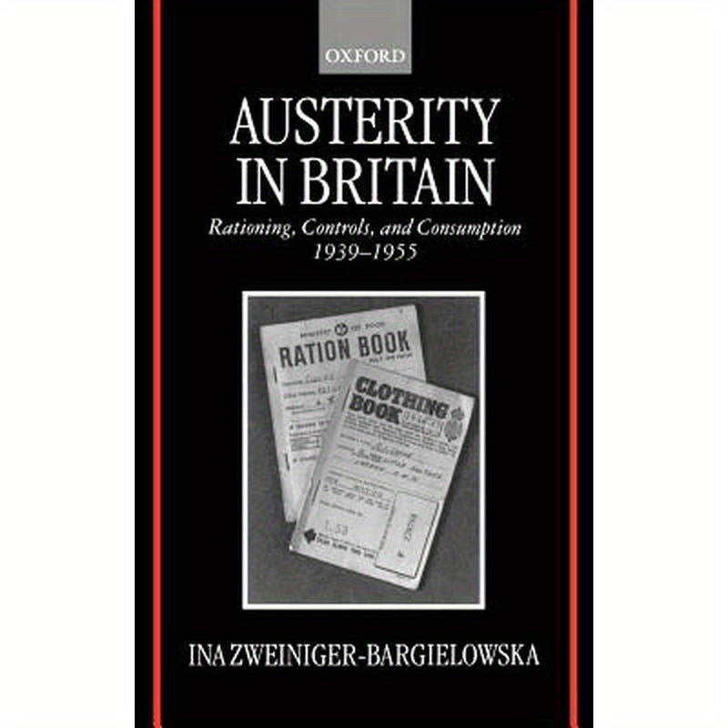 Austerity in Britain: Rationing, Controls, and Consumption, 1939-1955