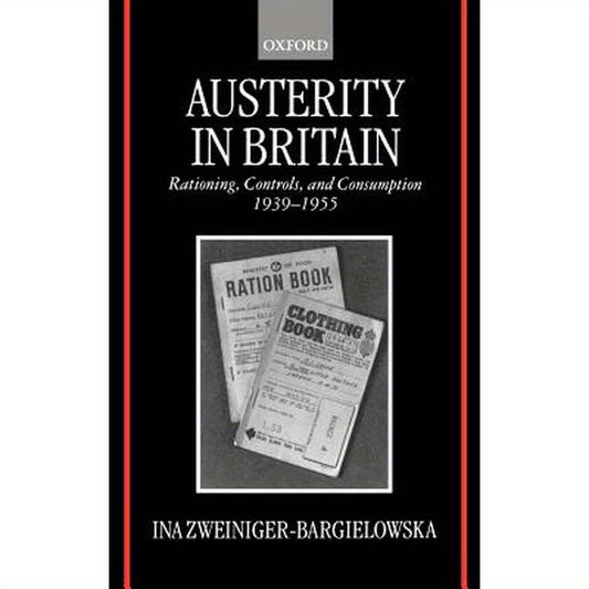 Austerity in Britain: Rationing, Controls, and Consumption, 1939-1955