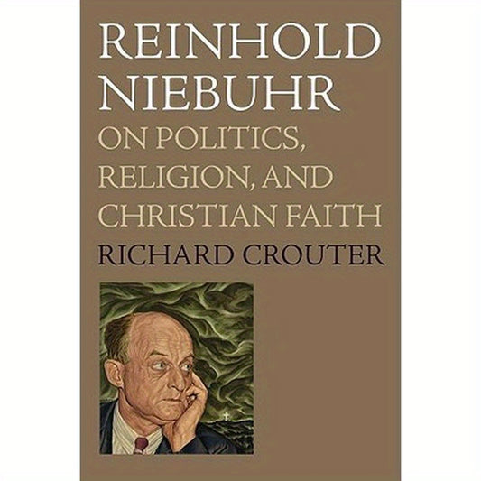 Reinhold Niebuhr: On Politics, Religion, and Christian Faith