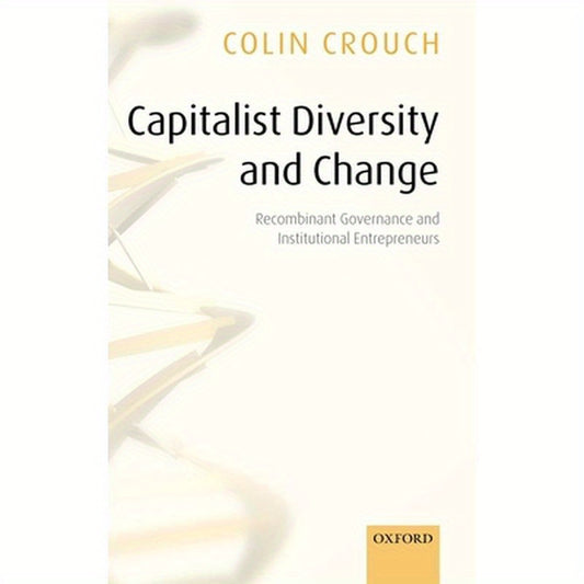 Capitalist Diversity and Change: Recombinant Governance and Institutional Entrepreneurs