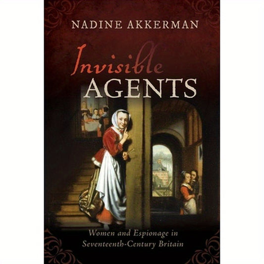 Invisible Agents: Women and Espionage in Seventeenth-Century Britain