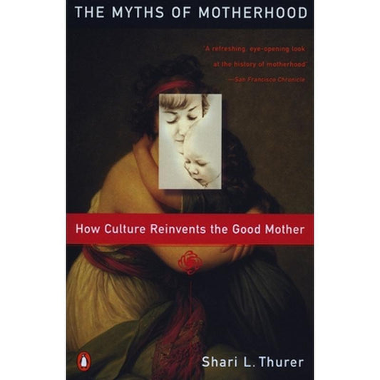 Myths of Motherhood: How Culture Reinvents the Good Mother